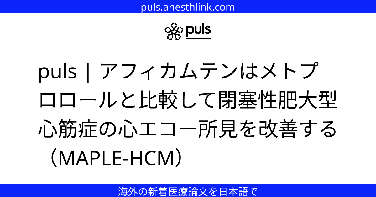 puls | アフィカムテンはメトプロロールと比較して閉塞性肥大型心筋症の心エコー所見を改善する（MAPLE-HCM）