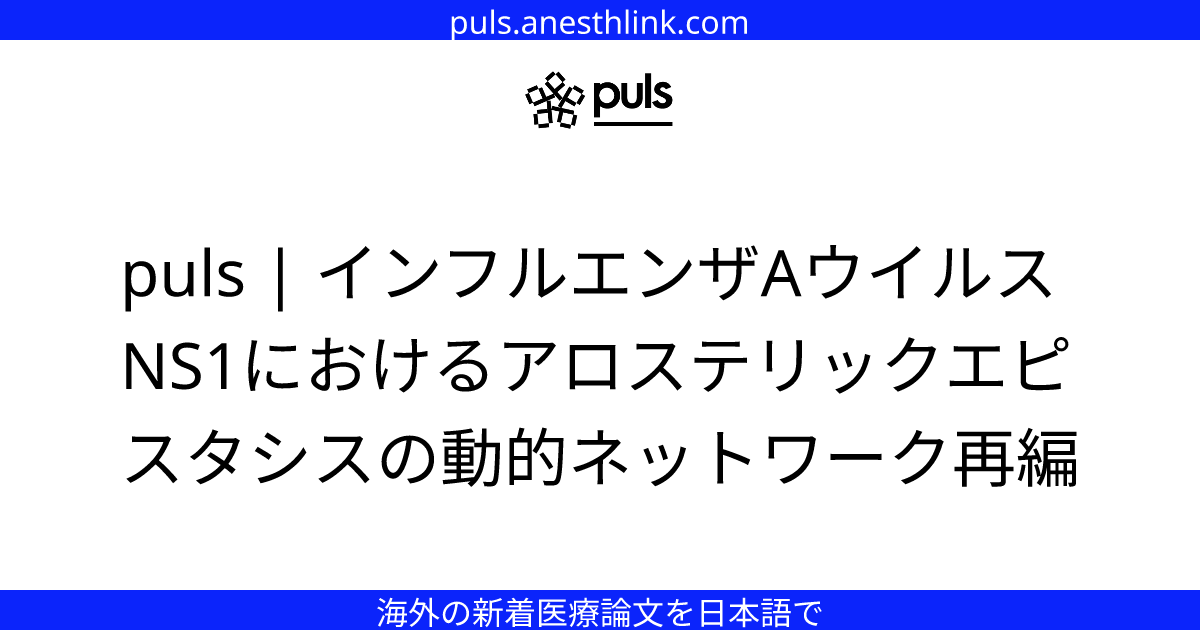 puls | インフルエンザAウイルスNS1におけるアロステリックエピスタシスの動的ネットワーク再編