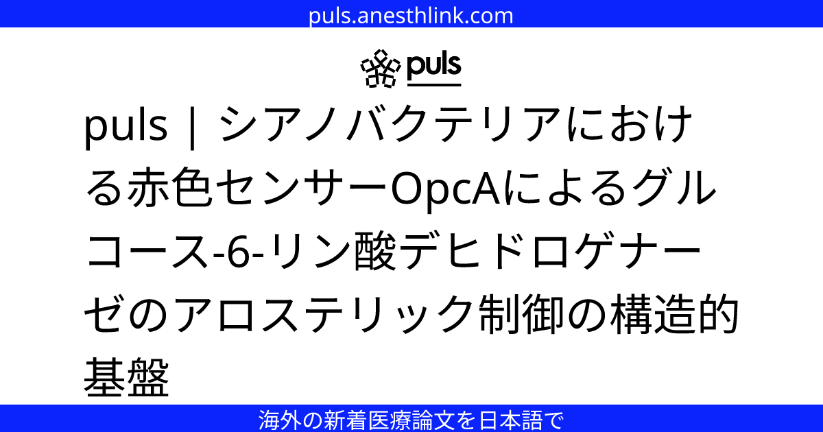 puls | シアノバクテリアにおける赤色センサーOpcAによるグルコース-6-リン酸デヒドロゲナーゼのアロステリック制御の構造的基盤