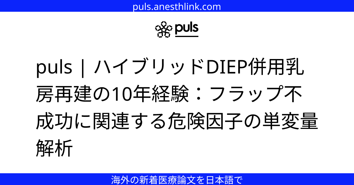 puls | ハイブリッドDIEP併用乳房再建の10年経験：フラップ不成功に関連する危険因子の単変量解析