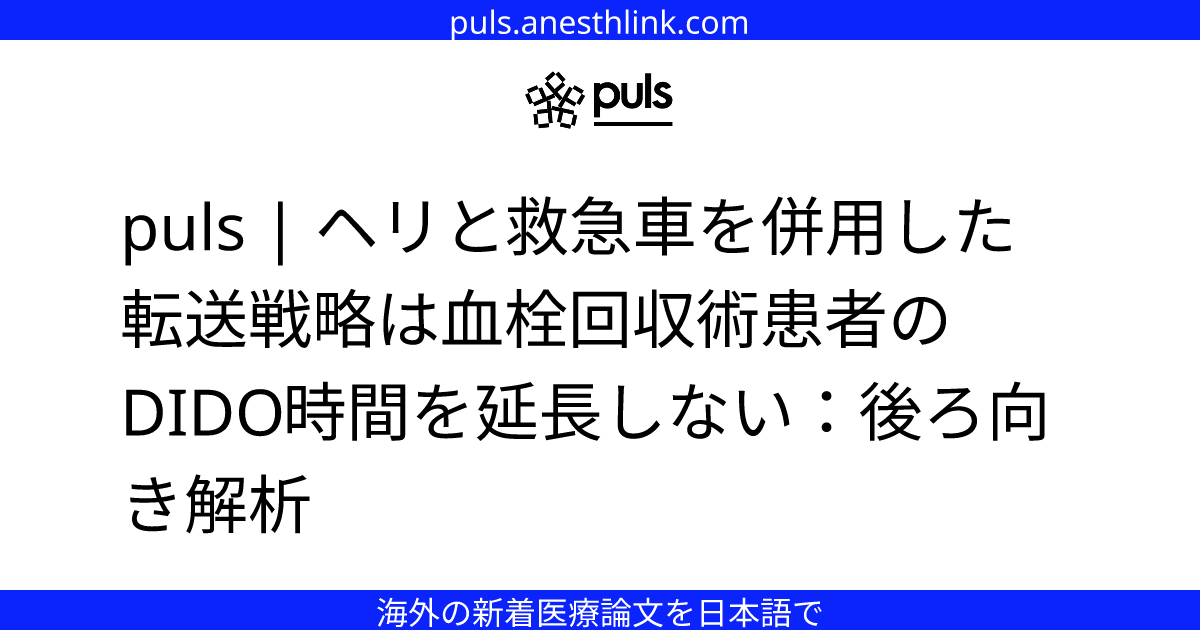 puls | ヘリと救急車を併用した転送戦略は血栓回収術患者のDIDO時間を延長しない：後ろ向き解析