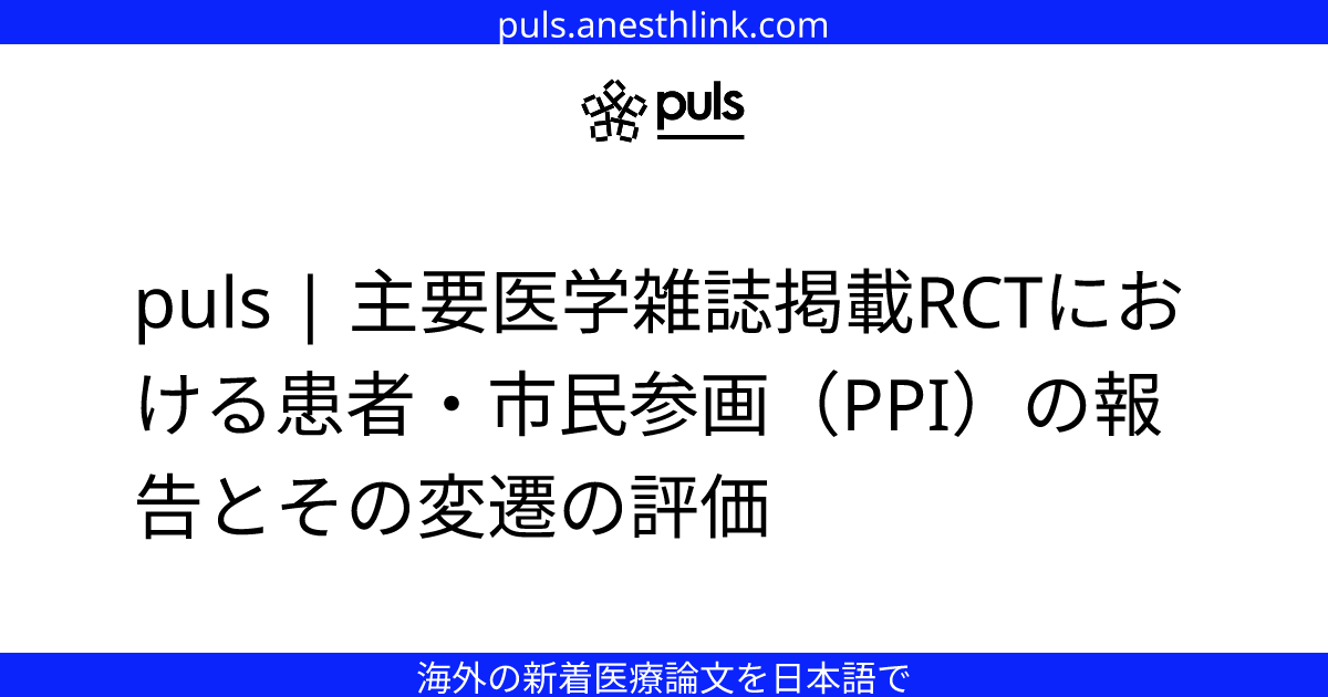 puls | 主要医学雑誌掲載RCTにおける患者・市民参画（PPI）の報告とその変遷の評価