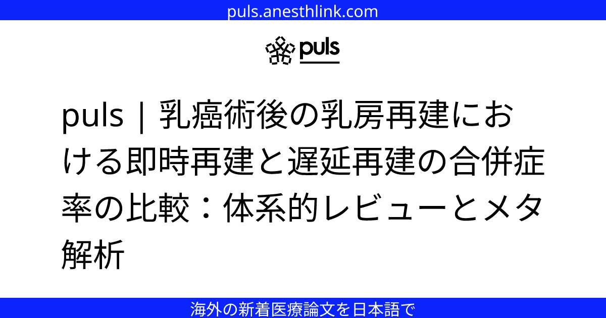 puls | 乳癌術後の乳房再建における即時再建と遅延再建の合併症率の比較：体系的レビューとメタ解析