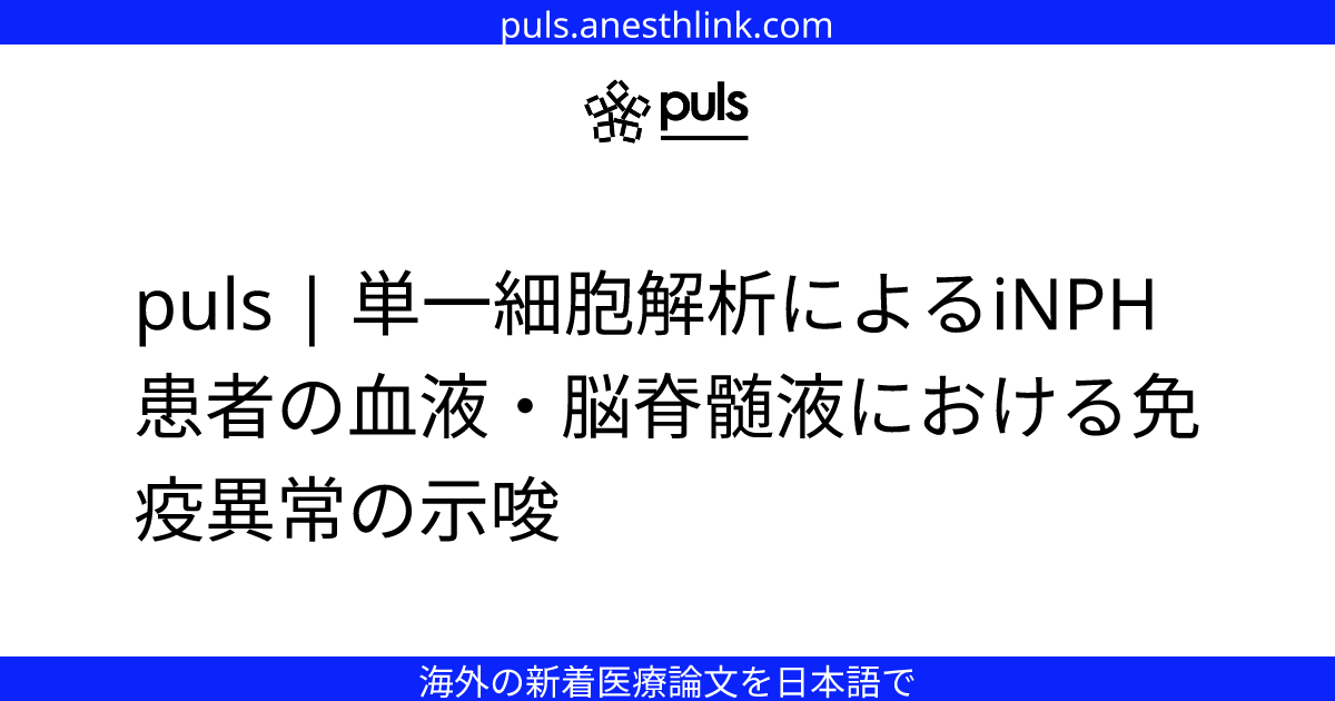 puls | 単一細胞解析によるiNPH患者の血液・脳脊髄液における免疫異常の示唆