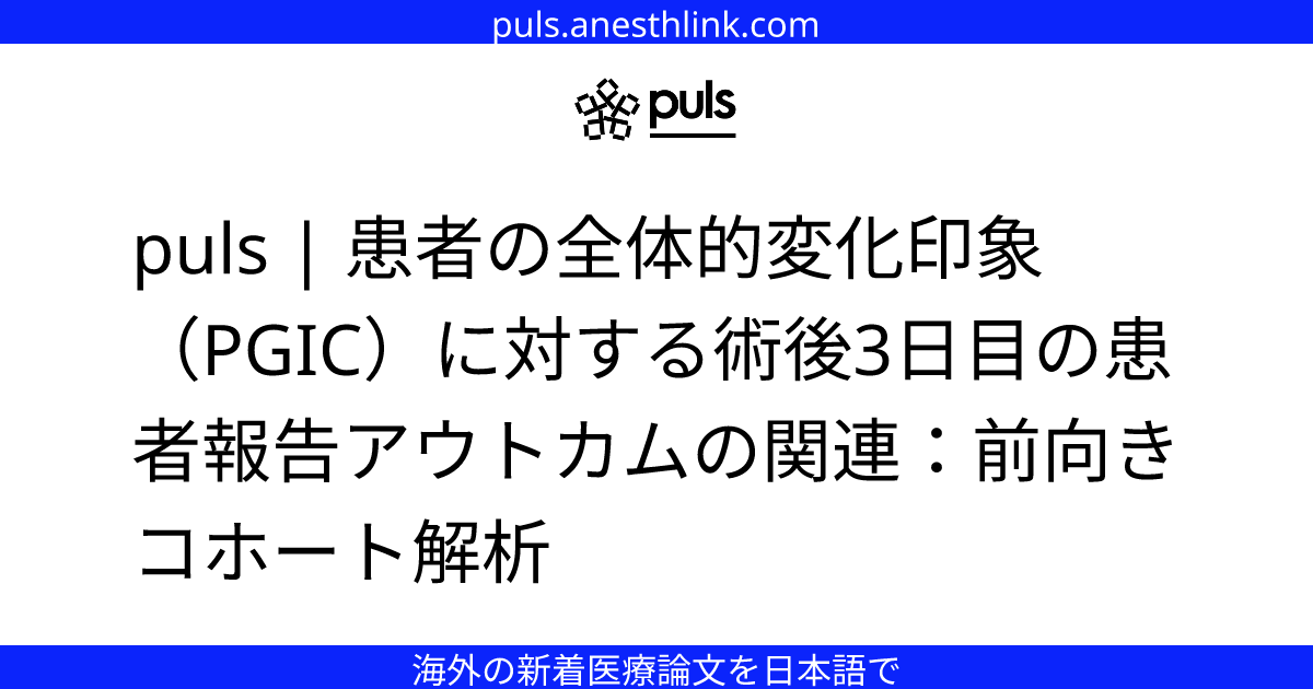 puls | 患者の全体的変化印象（PGIC）に対する術後3日目の患者報告アウトカムの関連：前向きコホート解析