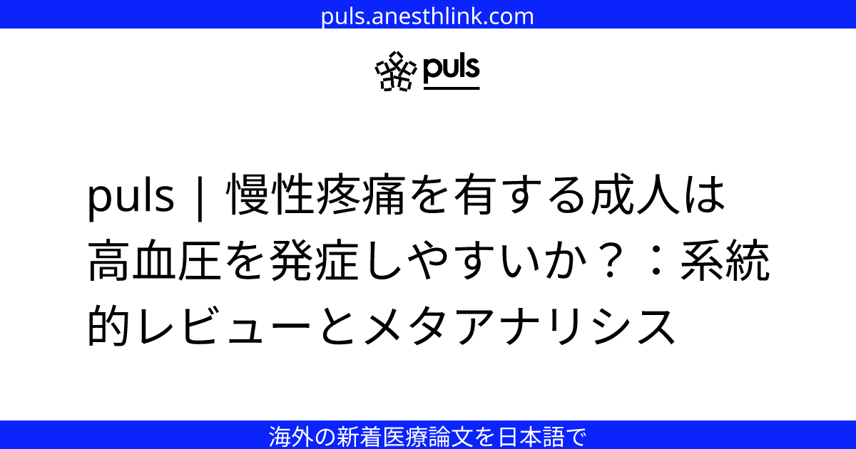 puls | 慢性疼痛を有する成人は高血圧を発症しやすいか？：系統的レビューとメタアナリシス