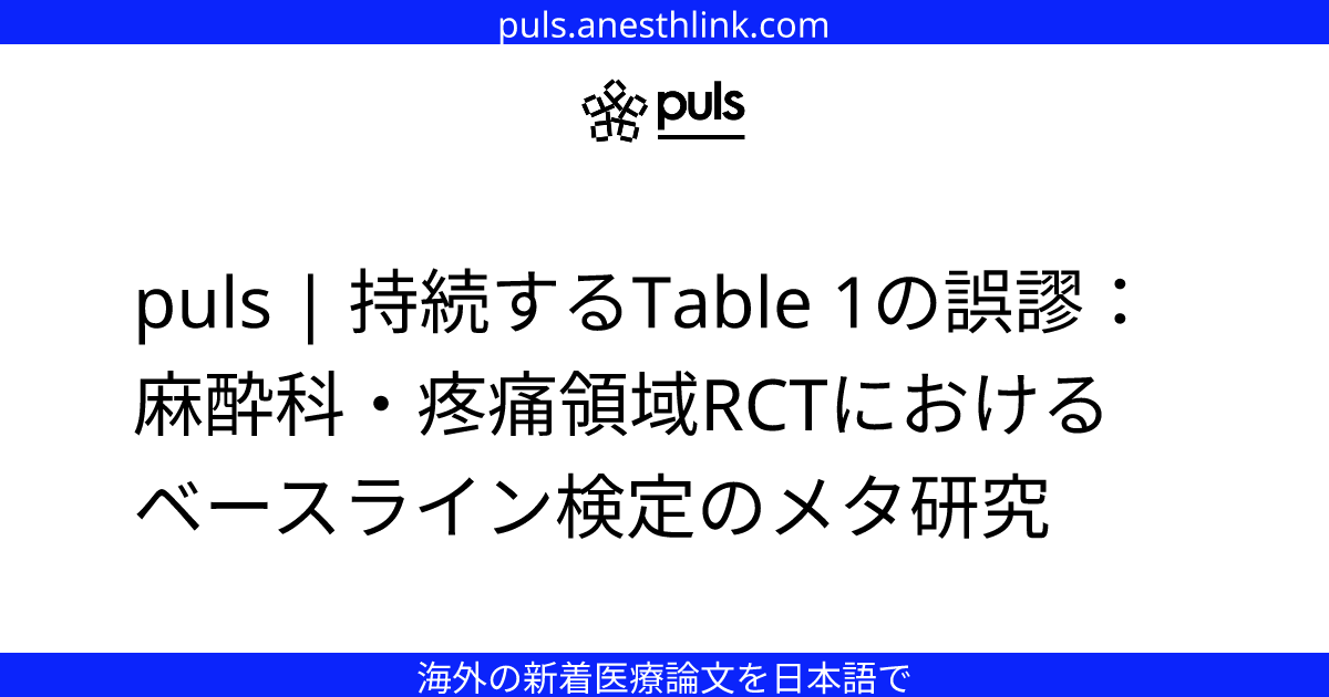 puls | 持続するTable 1の誤謬：麻酔科・疼痛領域RCTにおけるベースライン検定のメタ研究
