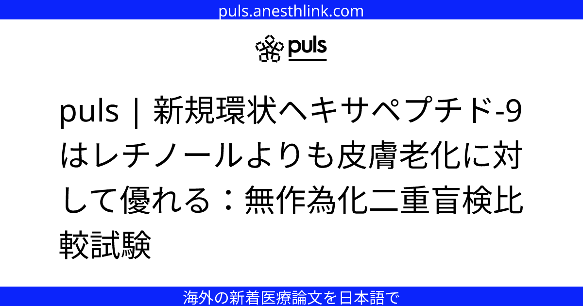 puls | 新規環状ヘキサペプチド-9はレチノールよりも皮膚老化に対して優れる：無作為化二重盲検比較試験