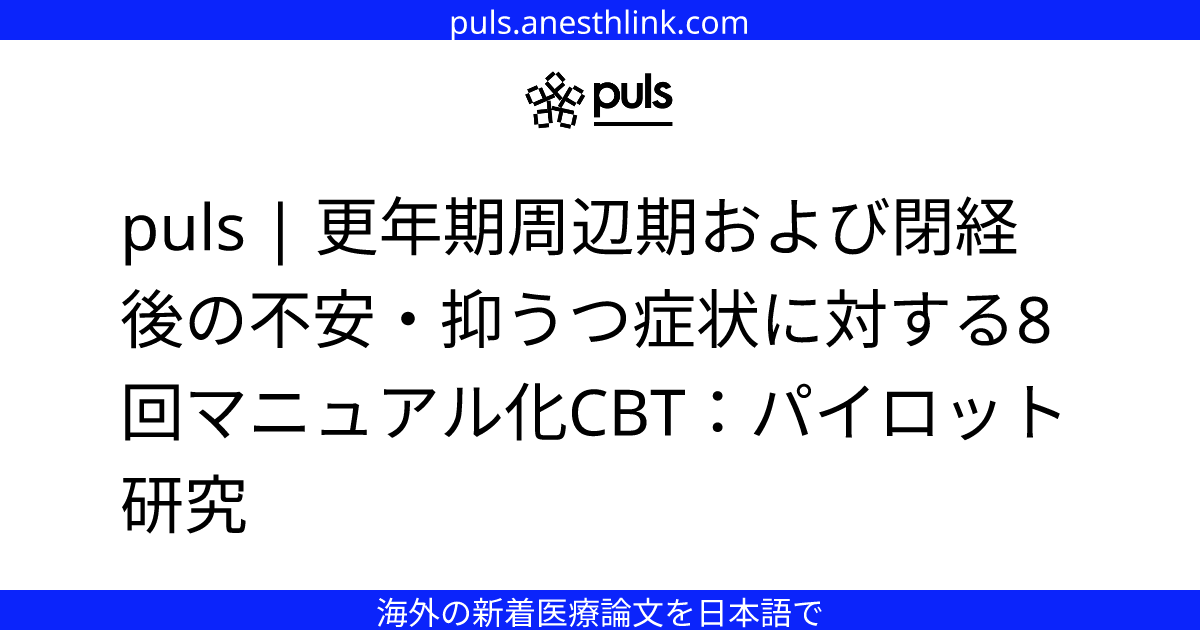 puls | 更年期周辺期および閉経後の不安・抑うつ症状に対する8回マニュアル化CBT：パイロット研究
