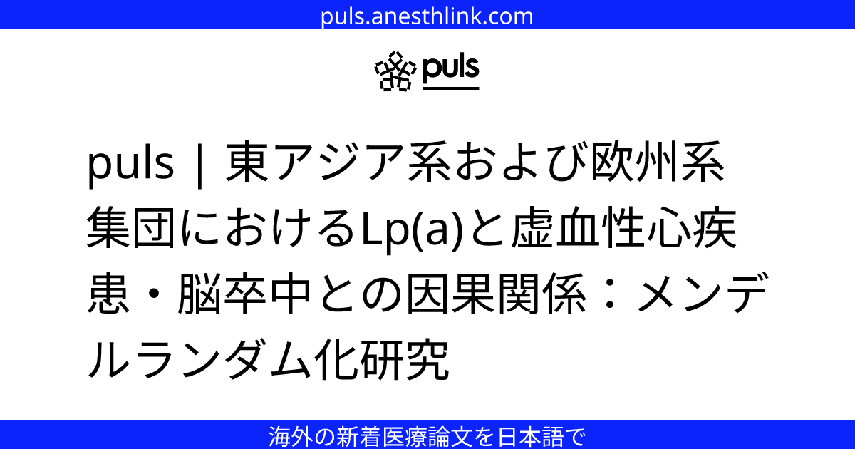 puls | 東アジア系および欧州系集団におけるLp(a)と虚血性心疾患・脳卒中との因果関係：メンデルランダム化研究