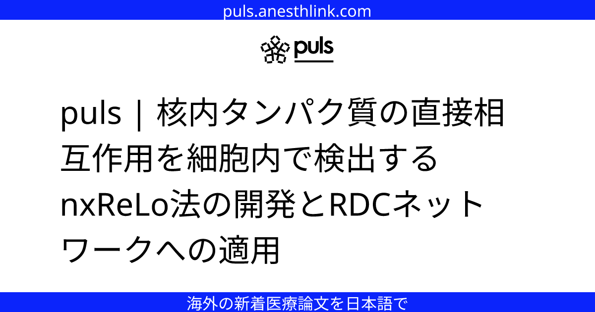 puls | 核内タンパク質の直接相互作用を細胞内で検出するnxReLo法の開発とRDCネットワークへの適用