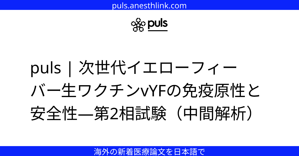 puls | 次世代イエローフィーバー生ワクチンvYFの免疫原性と安全性—第2相試験（中間解析）