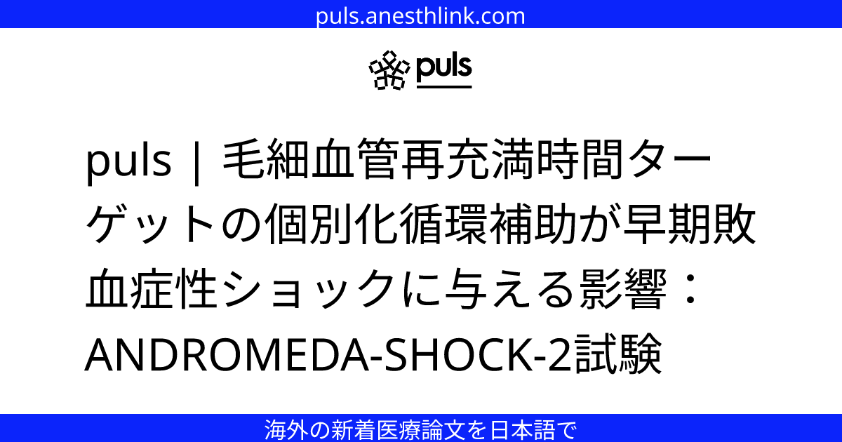 puls | 毛細血管再充満時間ターゲットの個別化循環補助が早期敗血症性ショックに与える影響：ANDROMEDA-SHOCK-2試験