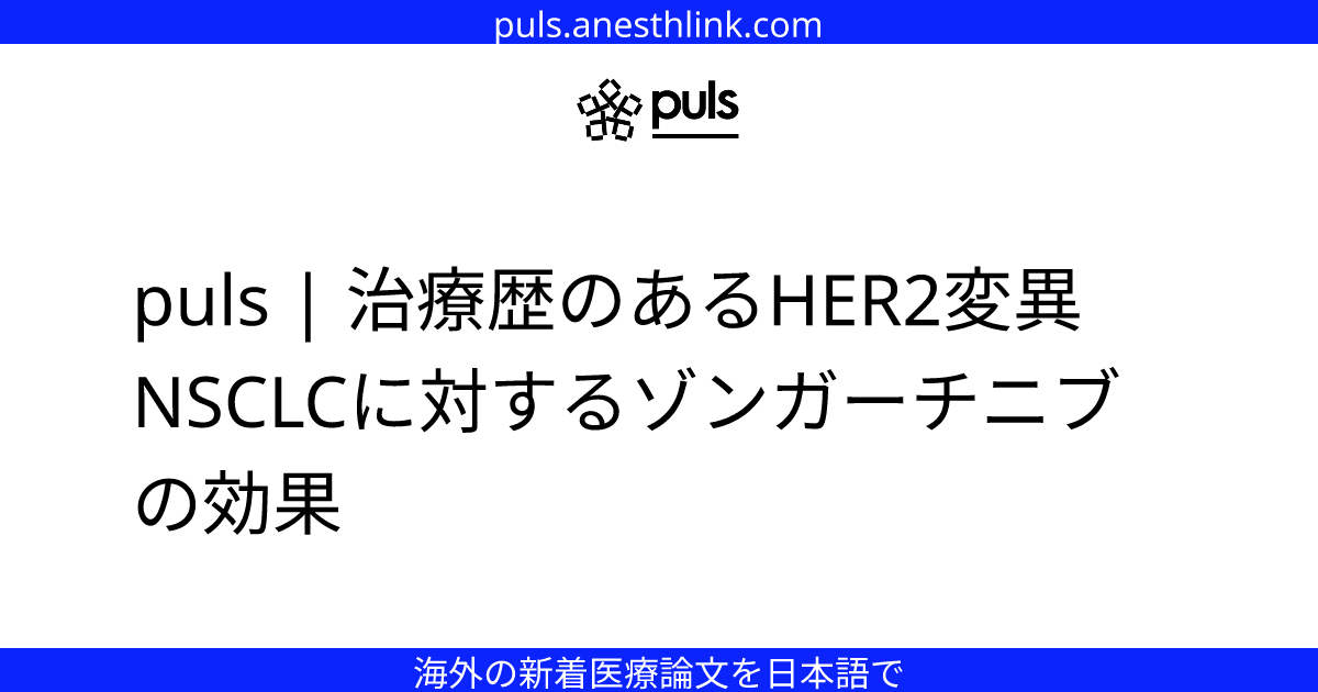 puls | 治療歴のあるHER2変異NSCLCに対するゾンガーチニブの効果