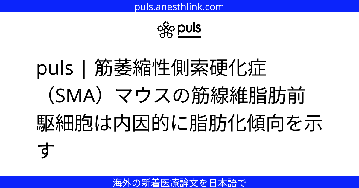 puls | 筋萎縮性側索硬化症（SMA）マウスの筋線維脂肪前駆細胞は内因的に脂肪化傾向を示す