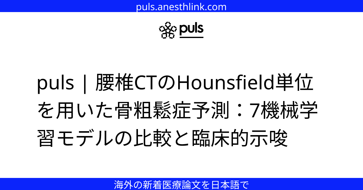 puls | 腰椎CTのHounsfield単位を用いた骨粗鬆症予測：7機械学習モデルの比較と臨床的示唆