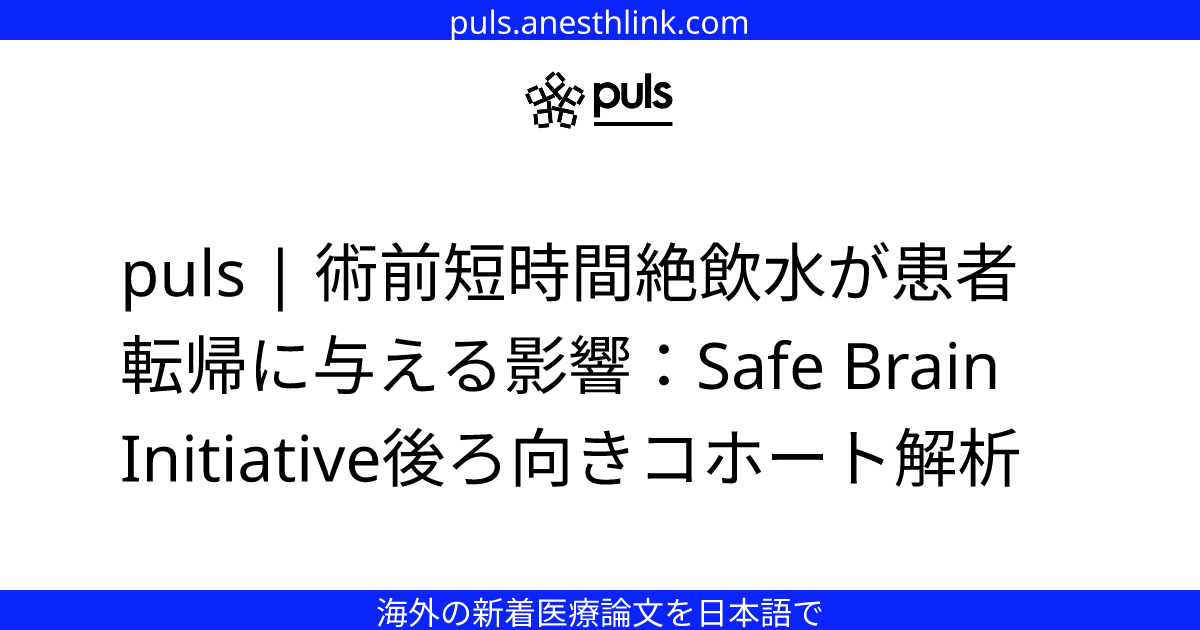 puls | 術前短時間絶飲水が患者転帰に与える影響：Safe Brain Initiative後ろ向きコホート解析