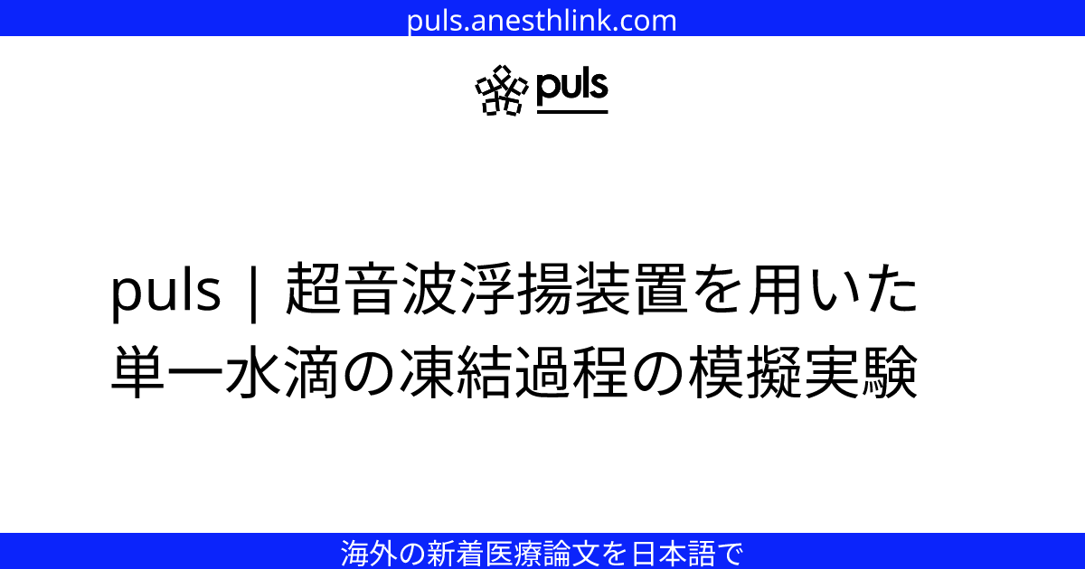 puls | 超音波浮揚装置を用いた単一水滴の凍結過程の模擬実験