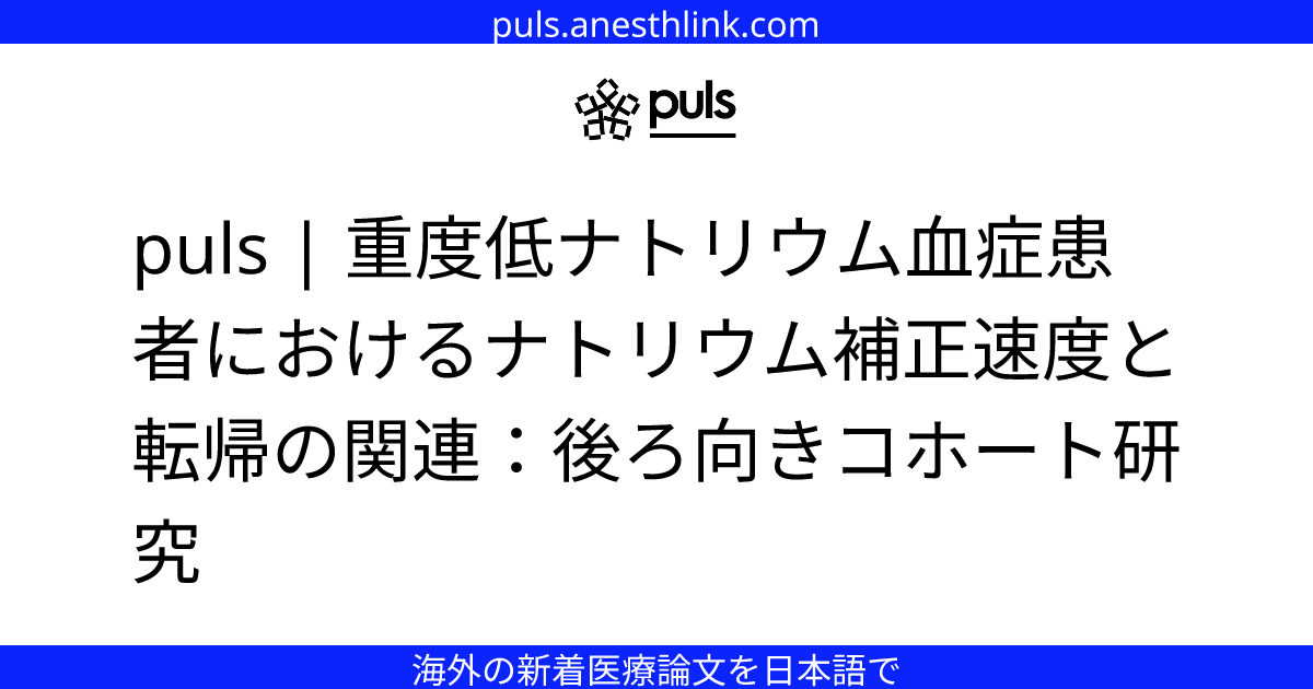 puls | 重度低ナトリウム血症患者におけるナトリウム補正速度と転帰の関連：後ろ向きコホート研究