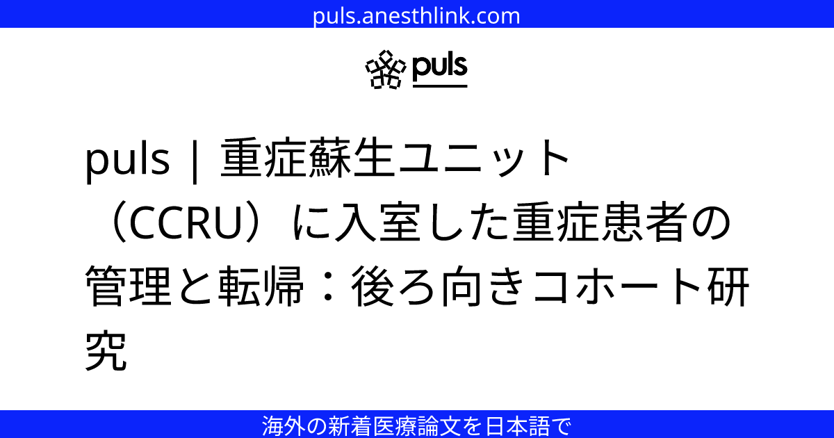 puls | 重症蘇生ユニット（CCRU）に入室した重症患者の管理と転帰：後ろ向きコホート研究