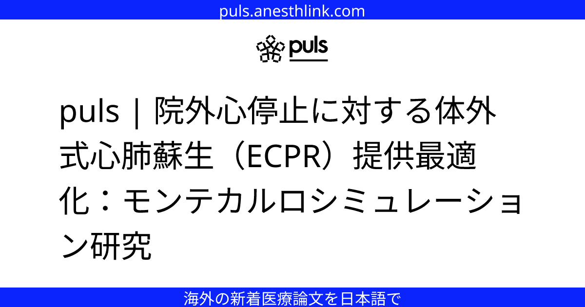 puls | 院外心停止に対する体外式心肺蘇生（ECPR）提供最適化：モンテカルロシミュレーション研究