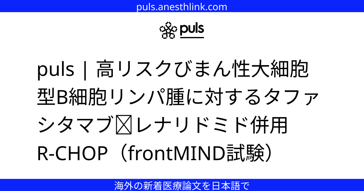 puls | 高リスクびまん性大細胞型B細胞リンパ腫に対するタファシタマブ＋レナリドミド併用R‑CHOP（frontMIND試験）