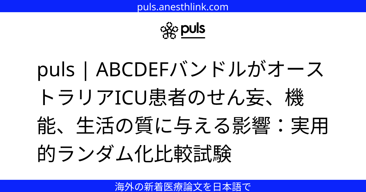 puls | ABCDEFバンドルがオーストラリアICU患者のせん妄、機能、生活の質に与える影響：実用的ランダム化比較試験
