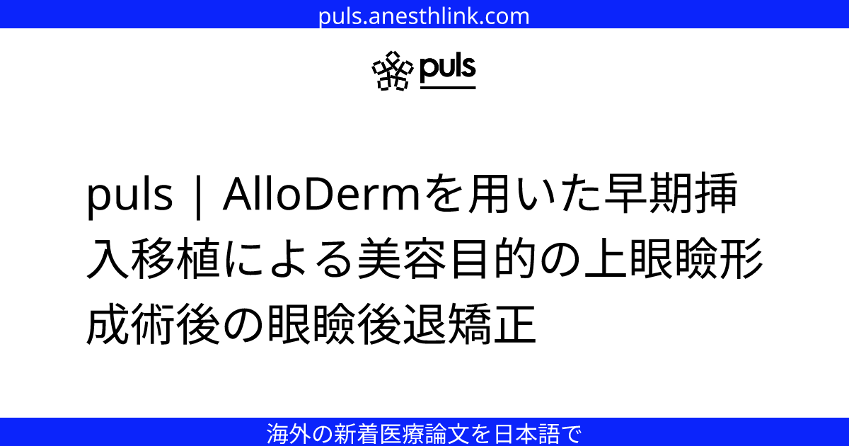 puls | AlloDermを用いた早期挿入移植による美容目的の上眼瞼形成術後の眼瞼後退矯正