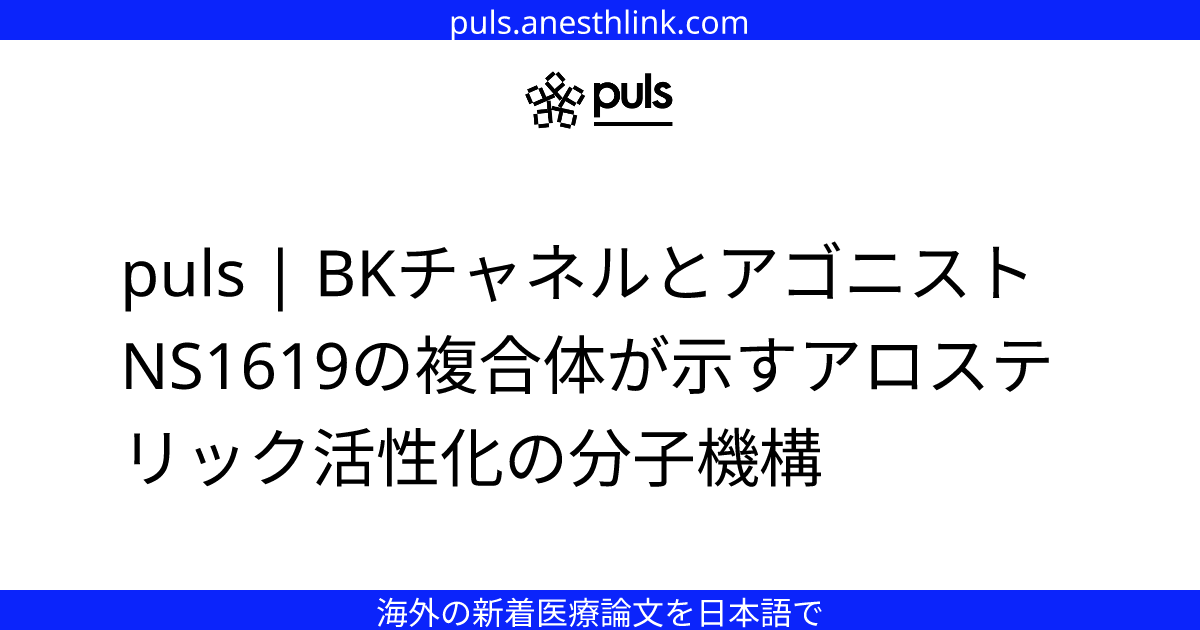 puls | BKチャネルとアゴニストNS1619の複合体が示すアロステリック活性化の分子機構