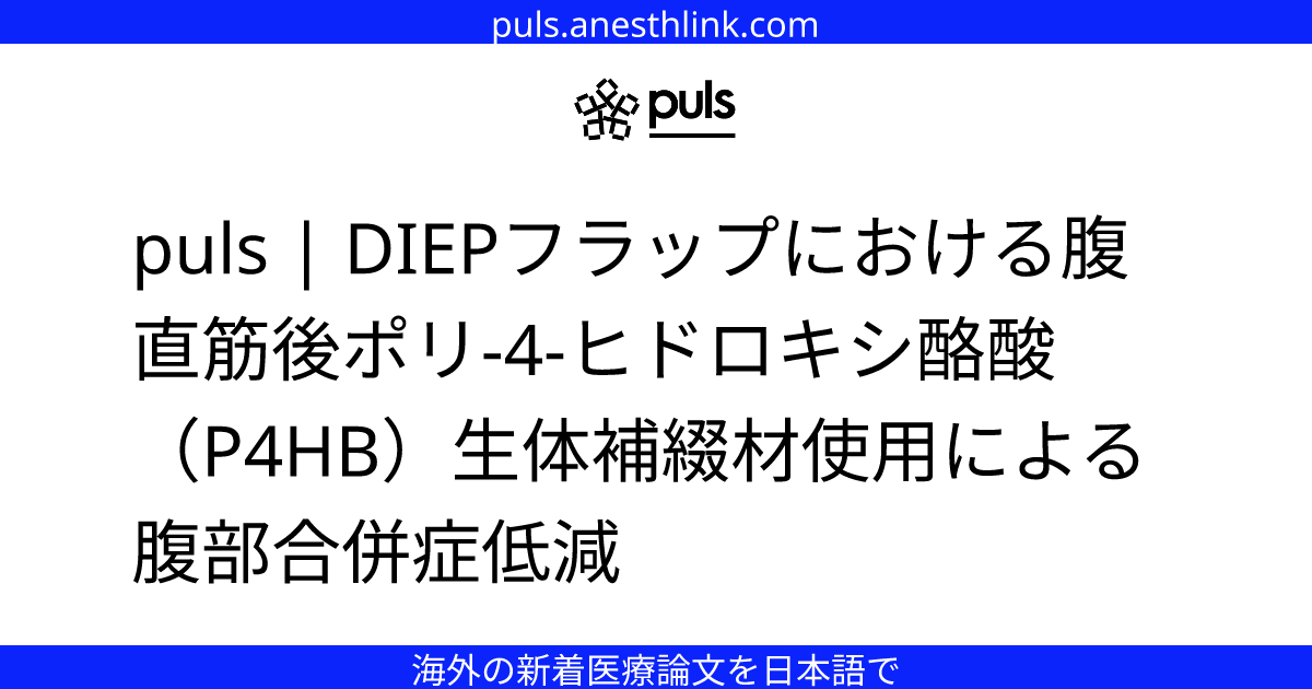 puls | DIEPフラップにおける腹直筋後ポリ-4-ヒドロキシ酪酸（P4HB）生体補綴材使用による腹部合併症低減