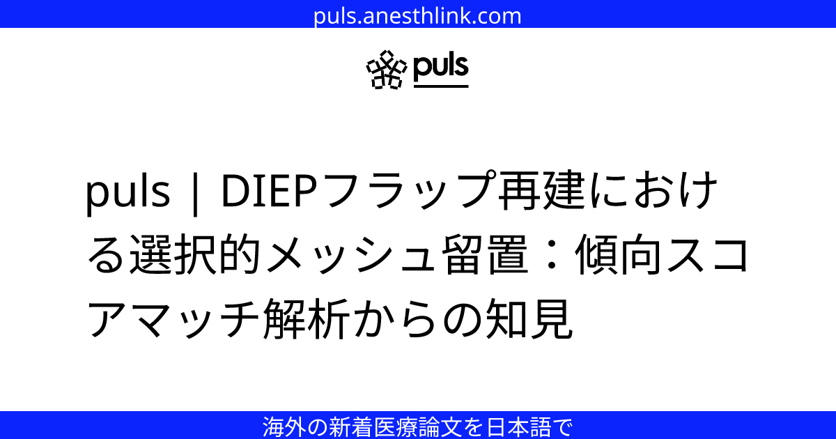 puls | DIEPフラップ再建における選択的メッシュ留置：傾向スコアマッチ解析からの知見