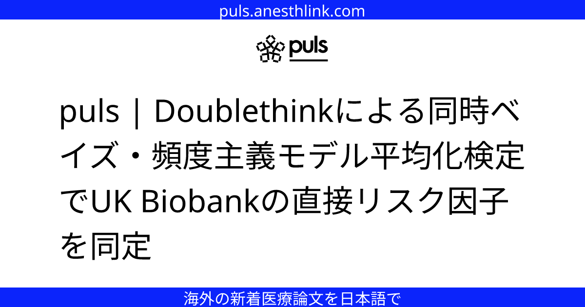 puls | Doublethinkによる同時ベイズ・頻度主義モデル平均化検定でUK Biobankの直接リスク因子を同定
