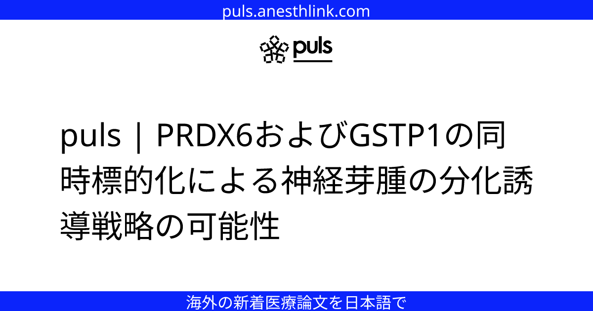 puls | PRDX6およびGSTP1の同時標的化による神経芽腫の分化誘導戦略の可能性